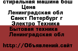 стиральная машина бош › Цена ­ 12 000 - Ленинградская обл., Санкт-Петербург г. Электро-Техника » Бытовая техника   . Ленинградская обл.